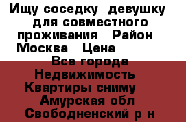 Ищу соседку (девушку) для совместного проживания › Район ­ Москва › Цена ­ 7 500 - Все города Недвижимость » Квартиры сниму   . Амурская обл.,Свободненский р-н